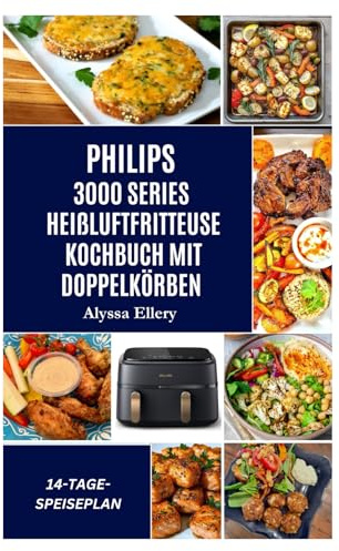 PHILIPS 3000 SERIES HEIßLUFTFRITTEUSE KOCHBUCH MIT DOPPELKÖRBEN: Mühelose, leckere Mahlzeiten für Ausgewogenheit, kräftigen Geschmack und einfaches Kochen unter der Woche