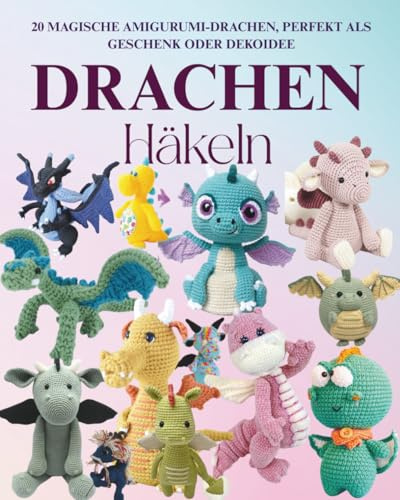 Drachen Häkeln: 20 Magische Amigurumi-Drachen, perfekt als Geschenk oder Dekoidee