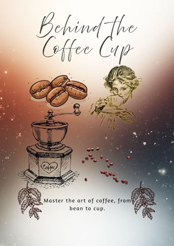 Behind The Coffee Cup: Coffee learning, Harvesting, Blending, Roasting, Brewing, Grinding & Making Coffee | 8.27 inches by 11.69 inches