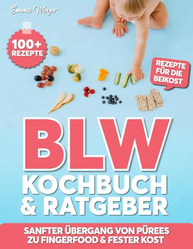 BLW Kochbuch & Ratgeber: 100+ gesunde BLW-Rezepte für die Beikost - sanfter Übergang von Pürees zu Fingerfood & fester Kost