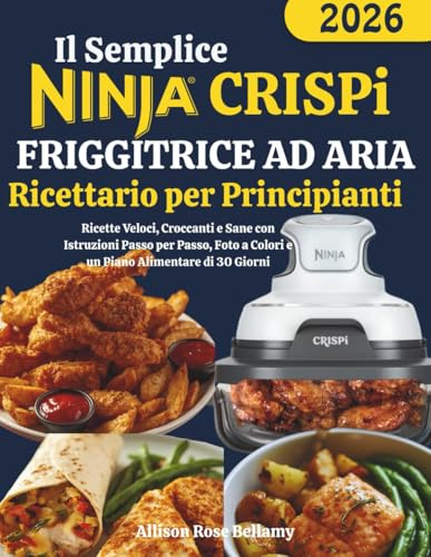 Il Semplice Ninja CRISPi Friggitrice ad Aria Ricettario per Principianti: Ricette Veloci, Croccanti e Sane con Istruzioni Passo per Passo, Foto a Colori e un Piano Alimentare di 30 Giorni