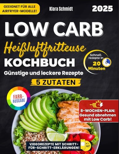 Das Low Carb Heißluftfritteuse Kochbuch: Günstige Rezepte mit nur 5 Zutaten, in 20 Minuten zubereitet – Ein praktischer 8-Wochen-Ernährungsplan, um abzunehmen, ohne auf Geschmack zu verzichten.