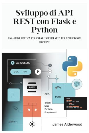 Sviluppo di API REST con Flask e Python: Una guida pratica per creare servizi Web per applicazioni moderne