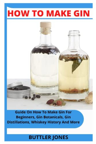 HOW TO MAKE GIN: Guide On How To Make Gin For Beginners, Gin Botanicals, Gin Distillations, Whiskey History And More