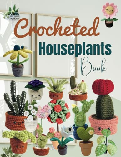 Crocheted Houseplants Book: Collection of 30 Crochet Houseplants