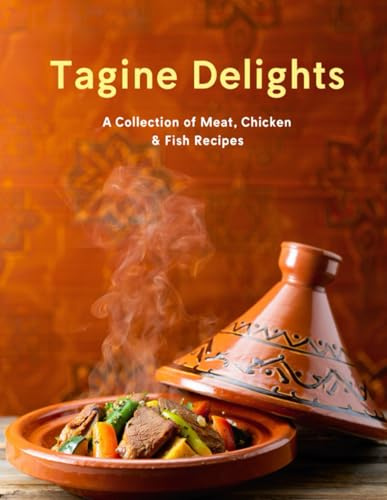 Tagine Delights: A Collection of Meat, Chicken & Fish Recipes