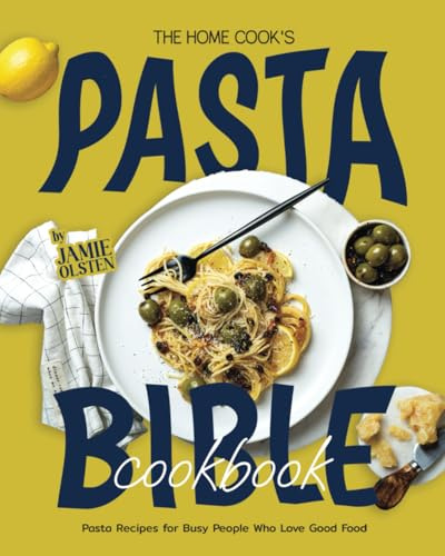The Home Cook's Pasta Bible Cookbook: Pasta Recipes for Busy People Who Love Good Food