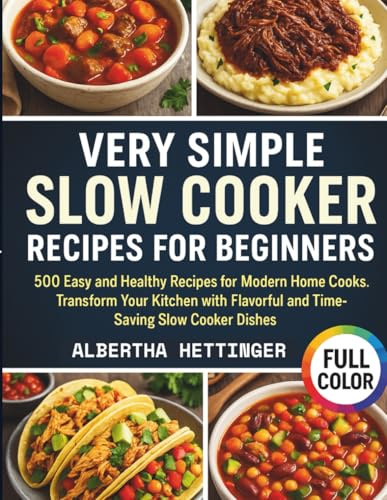 VERY SIMPLE SLOW COOKER RECIPES FOR BEGINNERS: 500 Easy and Healthy Recipes for Modern Home Cooks. Transform Your Kitchen with Flavorful and Time-Saving Slow Cooker Dishes