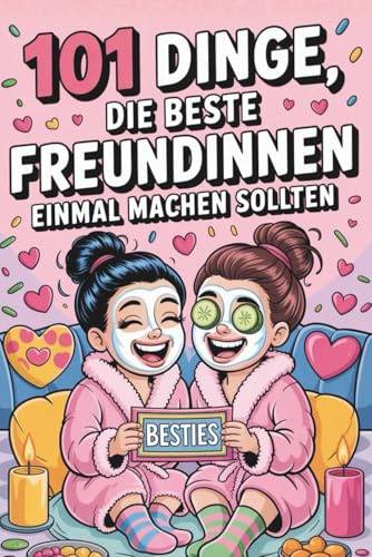 101 Dinge, die beste Freundinnen einmal machen sollten: Kleine Abenteuer, große Erinnerungen und echte Gespräche fürs Herz
