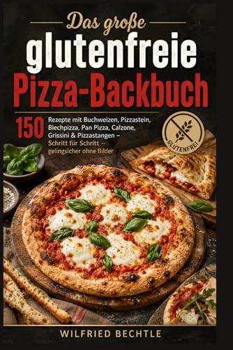 Das große glutenfreie Pizza-Backbuch: 150 Rezepte mit Buchweizen – Pizza vom Stein, Blech und Pan, dazu Pizzastangen, Grissini & Calzone