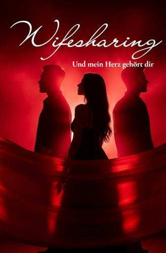 Wifesharing - Und mein Herz gehört dir: Ein intensiver Erotikroman über Liebe, Dreisamkeit und grenzenlose Lust, ab 18 Jahre