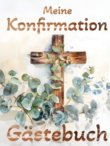 Meine Konfirmation Gästebuch: Holzkreuz und Eukalyptus auf Hardcover gebundene Ausgabe -Geschenk für Jungen und Mädchen Erinnerungsbuch für die Feier ... Sprüche & Fotos von Freunden und Familie