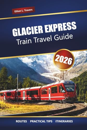 GLACIER EXPRESS TRAIN TRAVEL GUIDE 2026: Explore Scenic Swiss Alps Routes, Itineraries, and Must-See Stops Across Switzerland