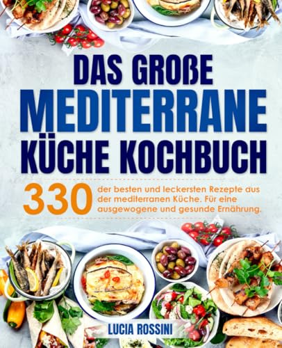 Das große Mediterrane Küche Kochbuch: 330 der besten und leckersten Rezepte aus der mediterranen Küche. Für eine ausgewogene und gesunde Ernährung.