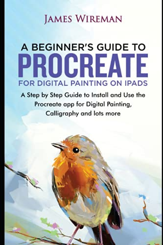 A Beginners Guide to Procreate for Digital Painting on iPads: A Step by Step Guide to Install and Use the Procreate app for Digital Painting, Calligraphy and lots more