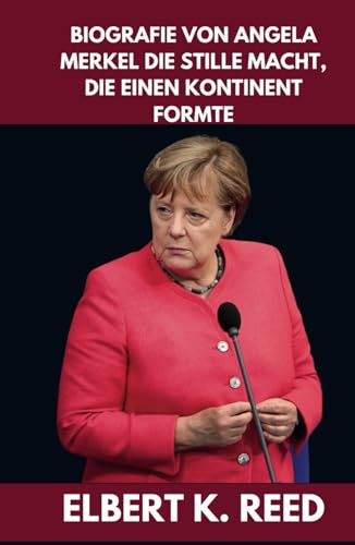 BIOGRAFIE VON ANGELA MERKEL DIE STILLE MACHT, DIE EINEN KONTINENT FORMTE: Wie eine Wissenschaftlerin, die zur Führungspersönlichkeit wurde, die ... Widerstandskraft und Strategie neu definierte