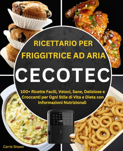 Ricettario per Friggitrice ad Aria Cecotec: 100+ Ricette Facili, Veloci, Sane, Deliziose e Croccanti per Ogni Stile di Vita e Dieta con Informazioni Nutrizionali