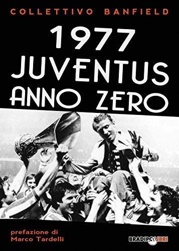 1977 Juventus anno zero: L'impresa tutta italiana Scudetto-Coppa UEFA e l'inizio di una nuova era (Italian Edition)