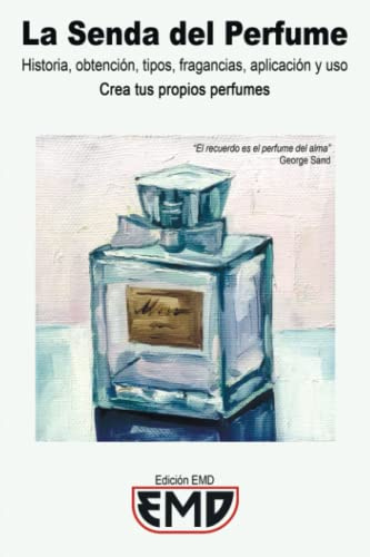 La Senda del Perfume: Historia, obtención, tipos, fragancias, aplicación y uso. Crea tus propios perfumes