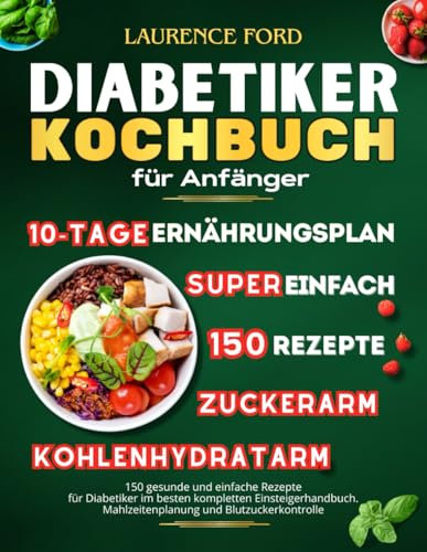 Diabetiker Kochbuch für Anfänger: 150 gesunde und einfache Rezepte für Diabetiker im besten vollständigen Einsteigerhandbuch. Mahlzeitenplanung und Blutzuckerkontrolle