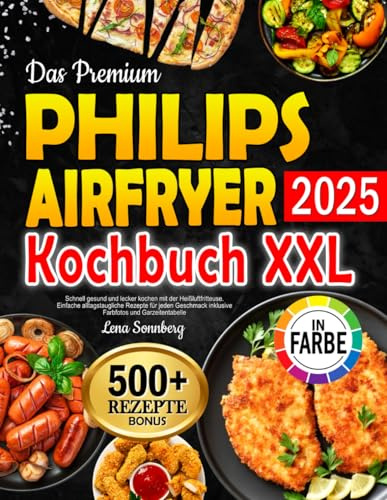 Das Premium Philips Airfryer Kochbuch XXL: Schnell gesund und lecker kochen mit der Heißluftfritteuse. Einfache alltagstaugliche Rezepte für jeden Geschmack inklusive Farbfotos und Garzeitentabelle