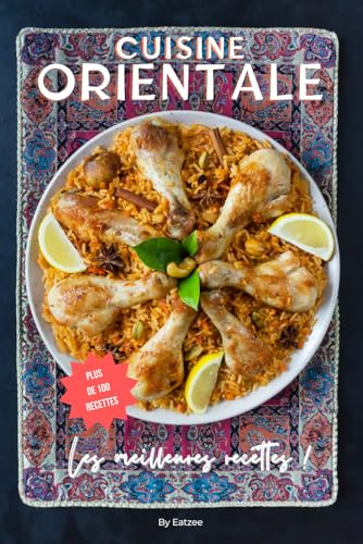 Les meilleures recettes de la cuisine orientale: des recettes libanaises, marocaines, iraniennes et bien d'autres !