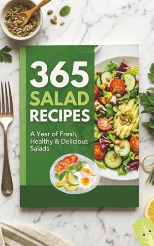 365 Salad Recipes: The Ultimate Collection of Healthy, Flavorful & Quick Salads for Every Day of the Year: Quinoa Salads, Summer Salads, Soup & Salad Combinations – Fresh Ideas for Every Season