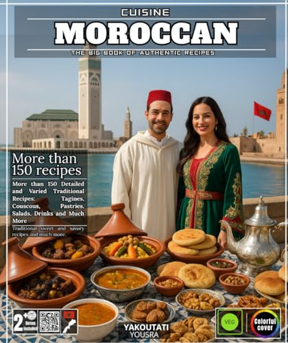 Moroccan Cuisine: The Big Book of Authentic Recipes - More than 150 Detailed and Varied Traditional Recipes: Tagines, Couscous, Pastries, Salads, Drinks and Much More
