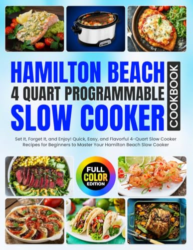 Hamilton Beach 4 Quart Programmable Slow Cooker Cookbook: Set It, Forget It, and Enjoy! Quick, Easy, and Flavorful 4-Quart Slow Cooker Recipes for ... Beach Slow Cooker [Full Color Edition]
