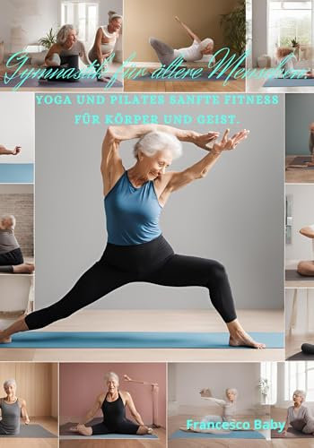 Gymnastik für ältere Menschen: Yoga und Pilates Sanfte Fitness für Körper und Geist.