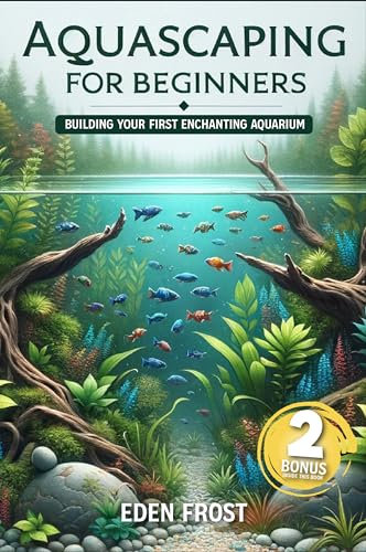 Aquascaping for beginners: Building Your First Enchanting Aquarium: A Beginner's Journey Through the World of Aquatic Design and Beauty | Easy-to-Follow Guides for Stunning Aquariums