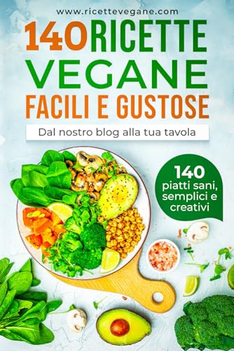 140 RICETTE VEGANE FACILI E GUSTOSE: Il grande ricettario per cucinare sano ogni giorno con piatti creativi e colorati. 140 ricette vegane piene di gusto tra antipasti, primi, secondi e dolci.