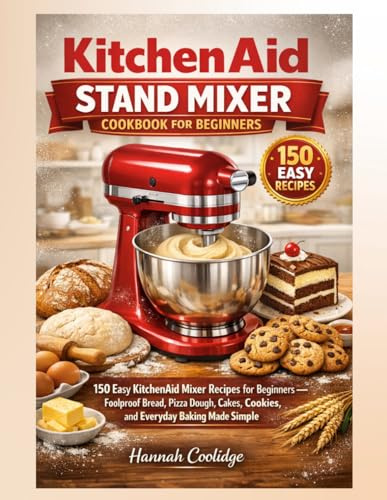 KitchenAid Stand Mixer Cookbook for Beginners: 150 Easy KitchenAid Mixer Recipes for Beginners — Foolproof Bread, Pizza Dough, Cakes, Cookies, and Everyday Baking Made Simple