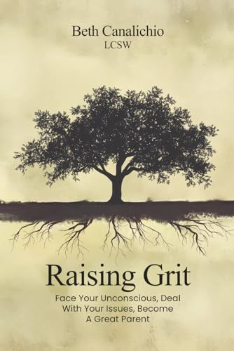 Raising Grit: Face Your Unconscious, Deal With Your Issues, Become A Great Parent