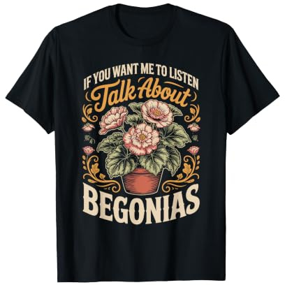 If You Want Me to Listen Talk About Begonias Houseplant T-Shirt