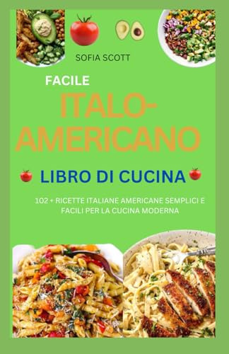FACILE ITALO-AMERICANO LIBRO DI CUCINA 2024: 102 + RICETTE ITALIANE AMERICANE SEMPLICI E FACILI PER LA CUCINA MODERNA