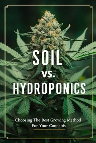 Soil Vs. Hydroponics: Choosing The Best Growing Method For Your Cannabis