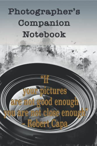 Photographer's Companion Notebook-Cover Quote: If your pictures aren't good enough, you're not close enough.”-Robert Capa: Photography ... cover , inspired by photographers’ quotes