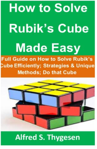 How to Solve Rubik’s Cube Made Easy: Full Guide on How to Solve Rubik’s Cube Efficiently; Strategies & Unique Methods; Do that Cube