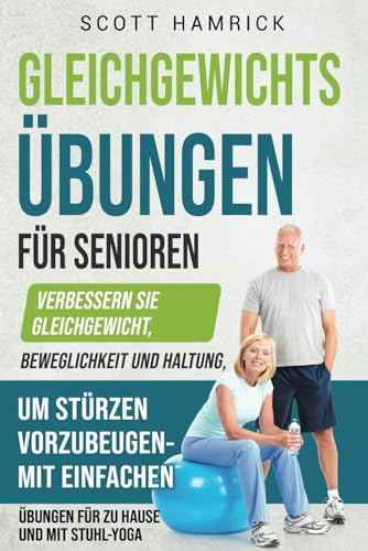 Gleichgewichtsübungen für Senioren: Verbessern Sie Gleichgewicht, Beweglichkeit und Haltung, um Stürzen vorzubeugen - mit einfachen Übungen für zu Hause und mit Stuhl-Yoga (Fit bleiben)
