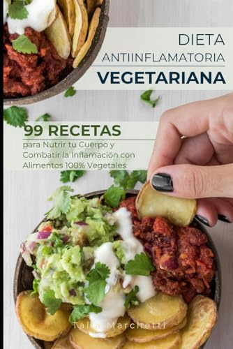 Dieta Antiinflamatoria Vegetariana: 99 Recetas para Nutrir tu Cuerpo y Combatir la Inflamación con Alimentos 100% Vegetales