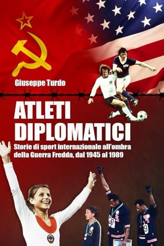 Atleti diplomatici: Storie di sport internazionale all’ombra della Guerra Fredda, dal 1945 al 1989
