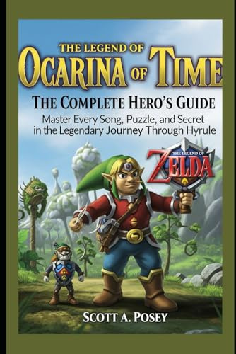 Ocarina of Time: The Complete Hero’s Guide: Master Every Song, Puzzle, and Secret in the Legendary Journey Through Hyrule