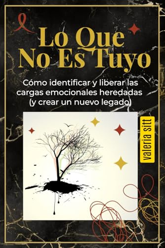 Lo Que No Es Tuyo: Cómo identificar y liberar las cargas emocionales heredadas (y crear un nuevo legado)