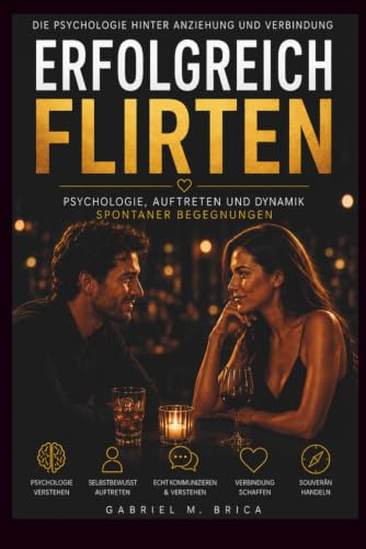 Erfolgreich Flirten: Die Psychologie von Anziehung, Selbstvertrauen und authentischer Kommunikation