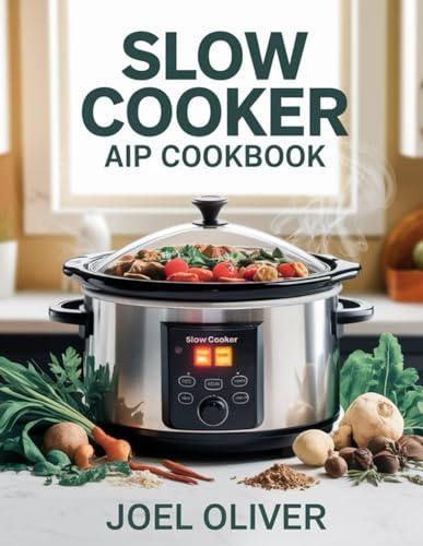 SLOW COOKER AIP COOKBOOK: Nourishing, Effortless Recipes to Soothe Inflammation, Heal Your Gut, and Empower Your Autoimmune Journey!