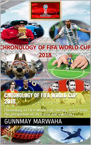 CHRONOLOGY OF FIFA WORLD CUP 2018: Chronology of FIFA World Cup, Russia, 2018 (from the perspective of an 8 year old superfan)