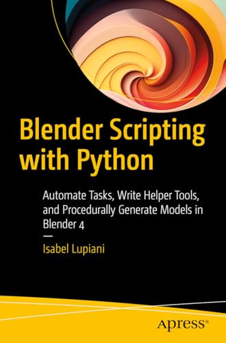 Blender Scripting with Python: Automate Tasks, Write Helper Tools, and Procedurally Generate Models in Blender 4 (English Edition)