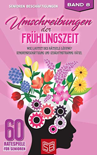 Umschreibungen der Frühlingszeit: Wie lautet des Rätsels Lösung? Seniorenbeschäftigung und Gedächtnistraining Rätsel (60 Ratespiele für Senioren, Band 8)