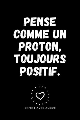 Pense comme un proton, toujours positif: Carnet de notes à offrir en cadeau original et humour à un prof de physique pour noël, son anniversaire ou un cadeau de fin d'année scolaire